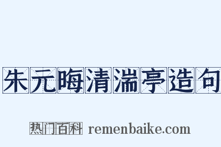朱元晦清湍亭造句是什么意思的图片